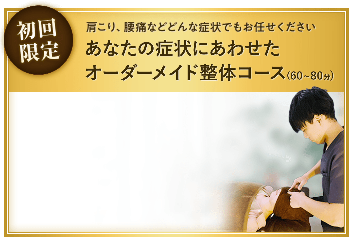 初回限定! 肩こり、腰痛などどんな症状でもお任せ下さい。あなたの症状にあわせたオーダーメイド整体コース(60〜80分)